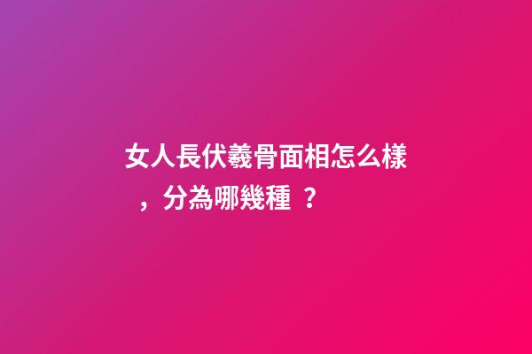 女人長伏羲骨面相怎么樣，分為哪幾種？